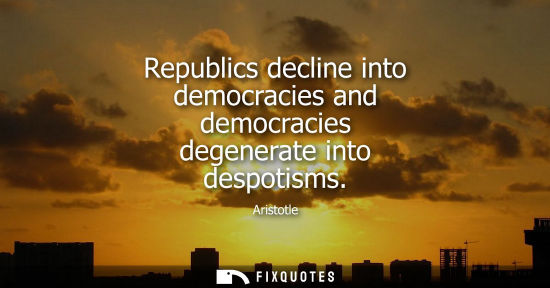 Small: Republics decline into democracies and democracies degenerate into despotisms