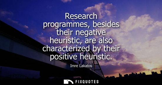 Small: Research programmes, besides their negative heuristic, are also characterized by their positive heuristic