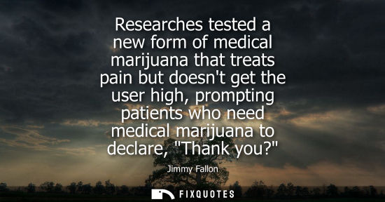 Small: Researches tested a new form of medical marijuana that treats pain but doesnt get the user high, prompt