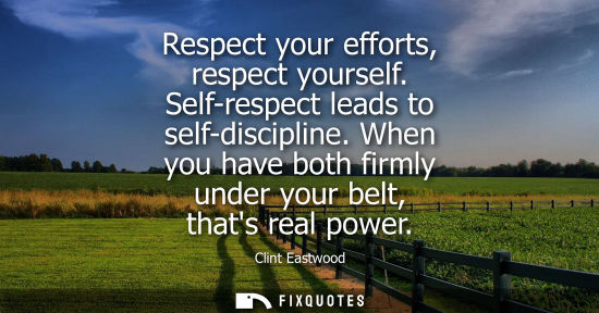 Small: Respect your efforts, respect yourself. Self-respect leads to self-discipline. When you have both firml