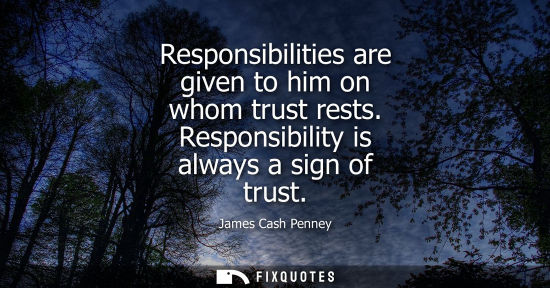 Small: Responsibilities are given to him on whom trust rests. Responsibility is always a sign of trust