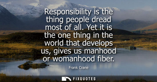 Small: Responsibility is the thing people dread most of all. Yet it is the one thing in the world that develop