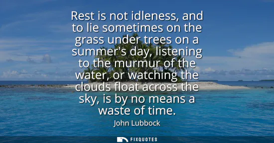 Small: Rest is not idleness, and to lie sometimes on the grass under trees on a summers day, listening to the murmur 