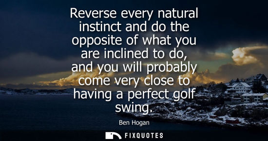Small: Reverse every natural instinct and do the opposite of what you are inclined to do, and you will probably come 