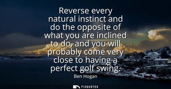 Small: Reverse every natural instinct and do the opposite of what you are inclined to do, and you will probably come 