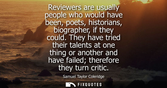 Small: Reviewers are usually people who would have been, poets, historians, biographer, if they could.