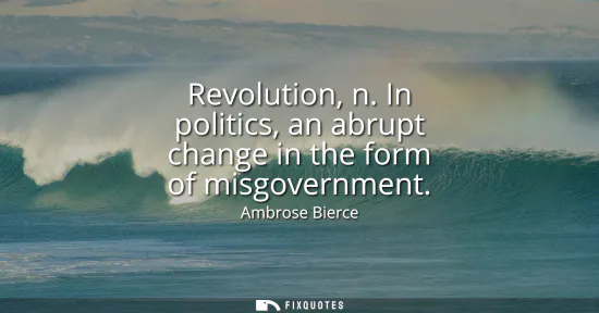 Small: Revolution, n. In politics, an abrupt change in the form of misgovernment