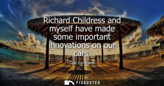 Small: Richard Childress and myself have made some important innovations on our cars - Dale Earnhardt