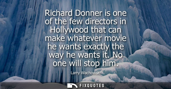 Small: Richard Donner is one of the few directors in Hollywood that can make whatever movie he wants exactly t