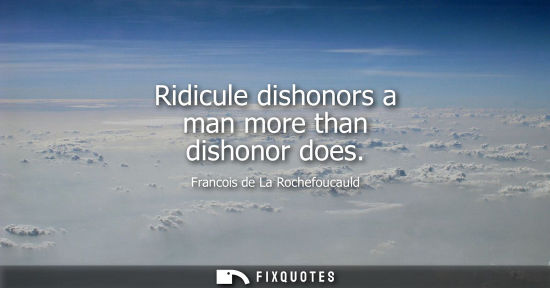 Small: Ridicule dishonors a man more than dishonor does