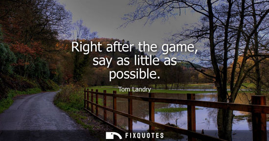 Small: Right after the game, say as little as possible