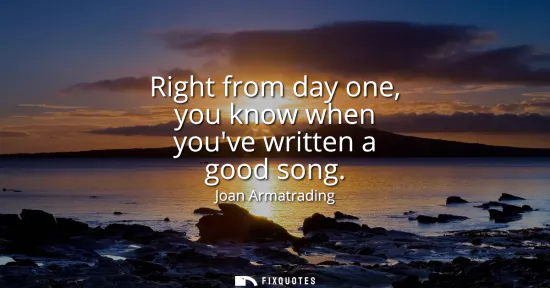 Small: Right from day one, you know when youve written a good song