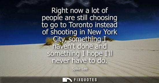 Small: Right now a lot of people are still choosing to go to Toronto instead of shooting in New York City, something 