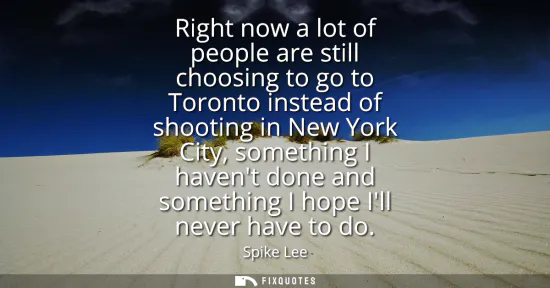 Small: Right now a lot of people are still choosing to go to Toronto instead of shooting in New York City, something 