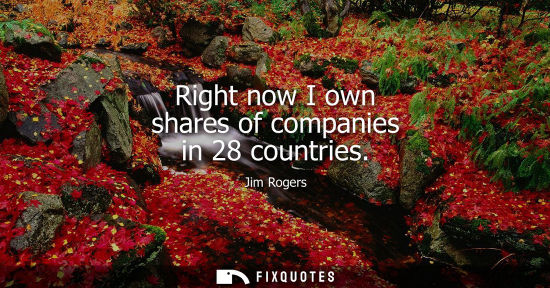 Small: Right now I own shares of companies in 28 countries