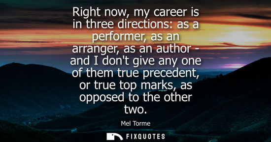 Small: Right now, my career is in three directions: as a performer, as an arranger, as an author - and I dont 