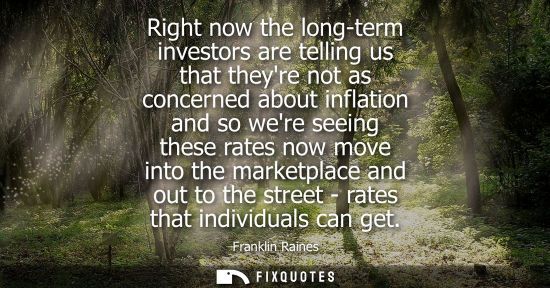 Small: Right now the long-term investors are telling us that theyre not as concerned about inflation and so were seei