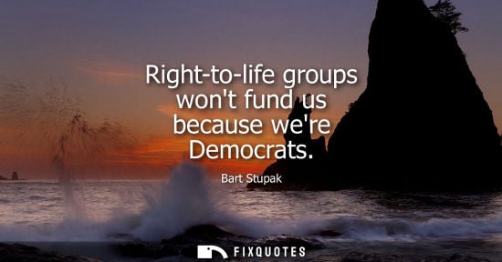 Small: Right-to-life groups wont fund us because were Democrats