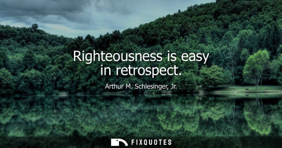 Small: Righteousness is easy in retrospect
