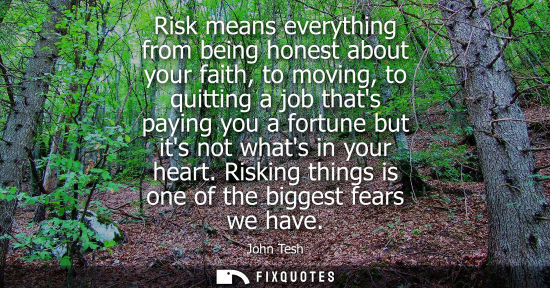Small: Risk means everything from being honest about your faith, to moving, to quitting a job thats paying you