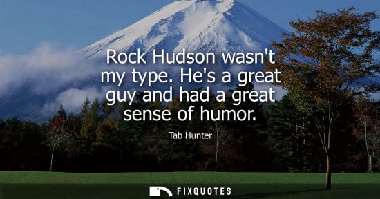 Small: Rock Hudson wasnt my type. Hes a great guy and had a great sense of humor
