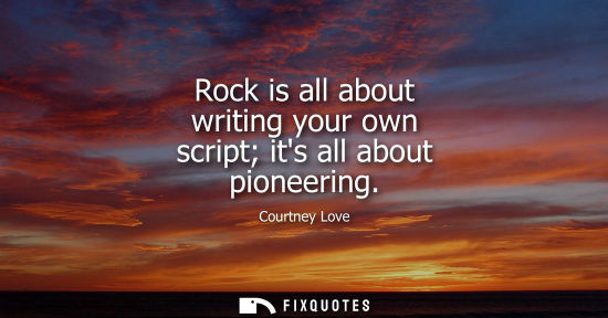 Small: Rock is all about writing your own script its all about pioneering