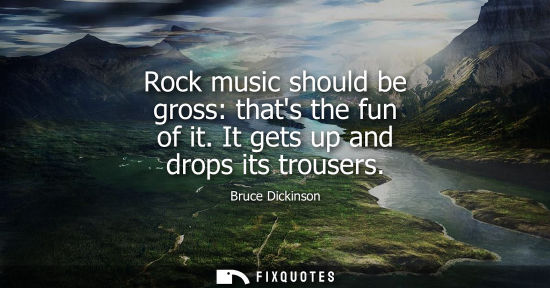 Small: Rock music should be gross: thats the fun of it. It gets up and drops its trousers