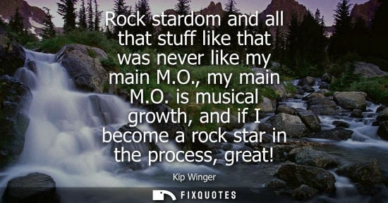 Small: Rock stardom and all that stuff like that was never like my main M.O., my main M.O. is musical growth, 