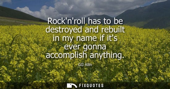 Small: Rocknroll has to be destroyed and rebuilt in my name if its ever gonna accomplish anything