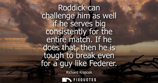 Small: Roddick can challenge him as well if he serves big consistently for the entire match. If he does that, 