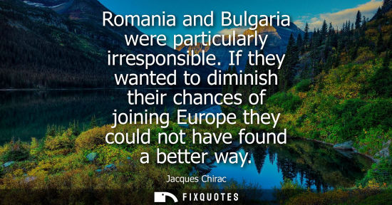 Small: Romania and Bulgaria were particularly irresponsible. If they wanted to diminish their chances of joini