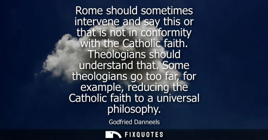 Small: Rome should sometimes intervene and say this or that is not in conformity with the Catholic faith. Theologians