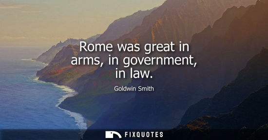 Small: Rome was great in arms, in government, in law