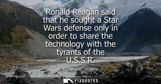Small: Ronald Reagan said that he sought a Star Wars defense only in order to share the technology with the tyrants o