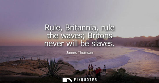 Small: Rule, Britannia, rule the waves Britons never will be slaves