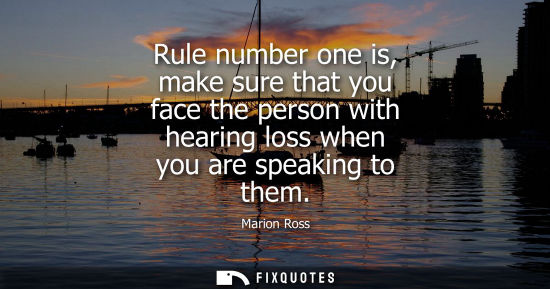 Small: Rule number one is, make sure that you face the person with hearing loss when you are speaking to them