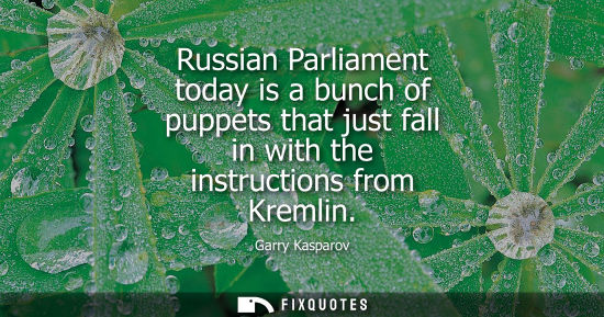 Small: Russian Parliament today is a bunch of puppets that just fall in with the instructions from Kremlin