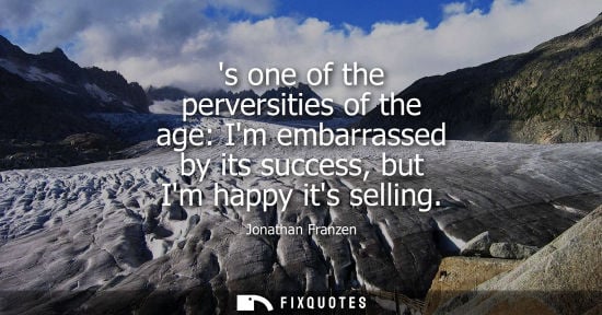 Small: s one of the perversities of the age: Im embarrassed by its success, but Im happy its selling
