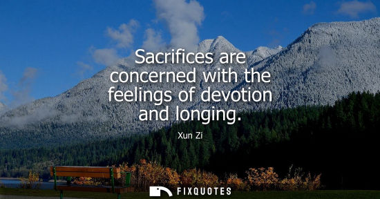Small: Xun Zi: Sacrifices are concerned with the feelings of devotion and longing