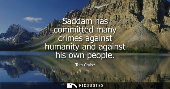Small: Saddam has committed many crimes against humanity and against his own people
