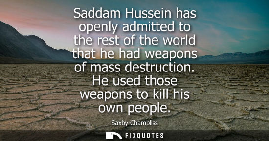 Small: Saddam Hussein has openly admitted to the rest of the world that he had weapons of mass destruction. He