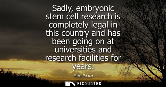 Small: Sadly, embryonic stem cell research is completely legal in this country and has been going on at universities 