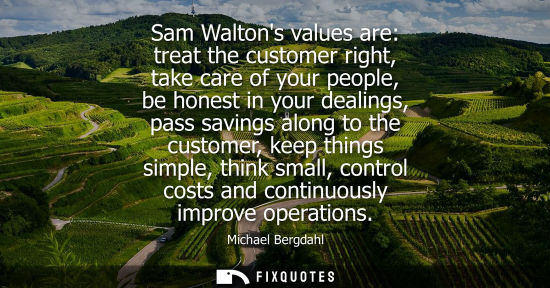 Small: Sam Waltons values are: treat the customer right, take care of your people, be honest in your dealings,