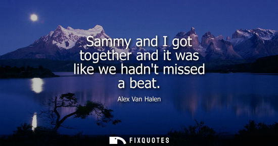 Small: Sammy and I got together and it was like we hadnt missed a beat