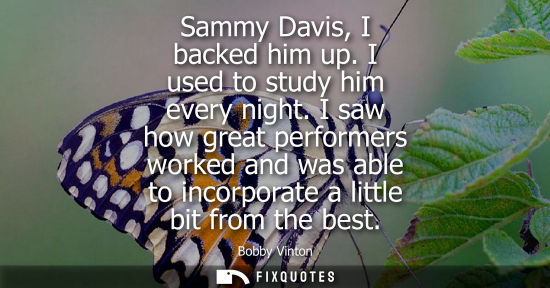 Small: Sammy Davis, I backed him up. I used to study him every night. I saw how great performers worked and wa