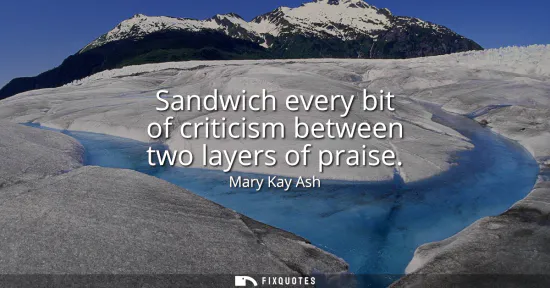 Small: Sandwich every bit of criticism between two layers of praise