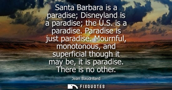 Small: Santa Barbara is a paradise Disneyland is a paradise the U.S. is a paradise. Paradise is just paradise.