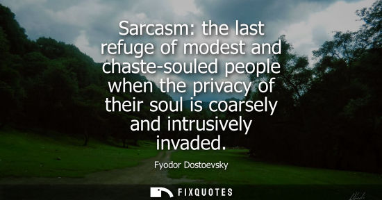 Small: Sarcasm: the last refuge of modest and chaste-souled people when the privacy of their soul is coarsely and int