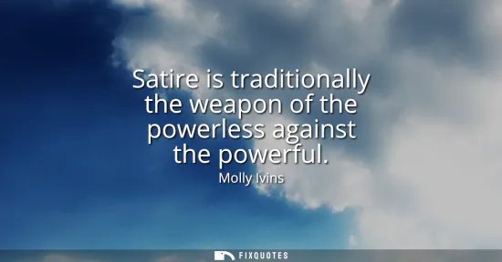 Small: Satire is traditionally the weapon of the powerless against the powerful