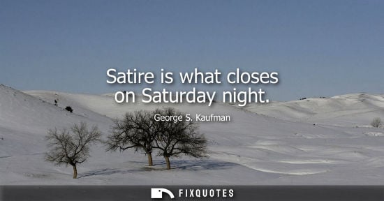 Small: George S. Kaufman: Satire is what closes on Saturday night